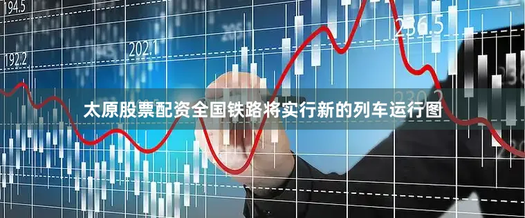 太原股票配资全国铁路将实行新的列车运行图