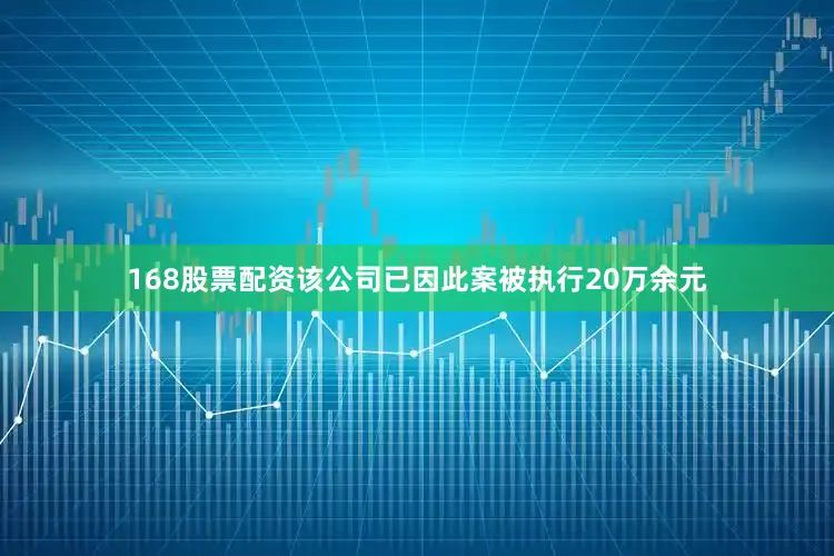 168股票配资该公司已因此案被执行20万余元