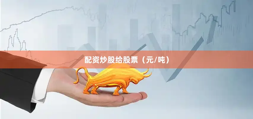 配资炒股给股票（元/吨）