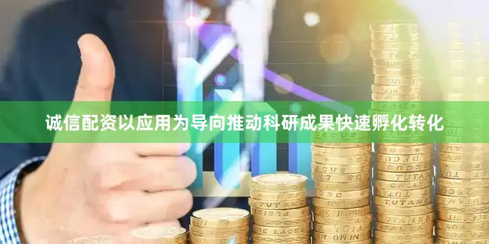 诚信配资以应用为导向推动科研成果快速孵化转化