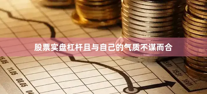 股票实盘杠杆且与自己的气质不谋而合