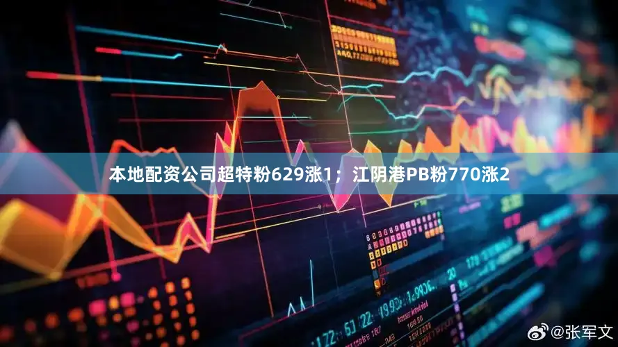 本地配资公司超特粉629涨1；江阴港PB粉770涨2