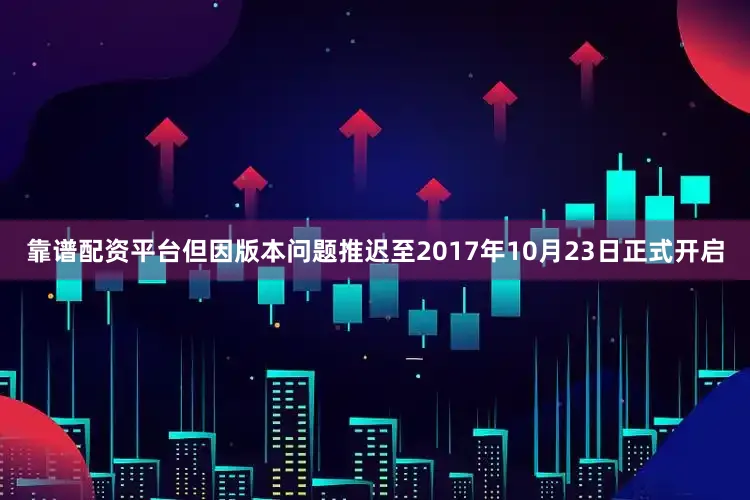 靠谱配资平台但因版本问题推迟至2017年10月23日正式开启