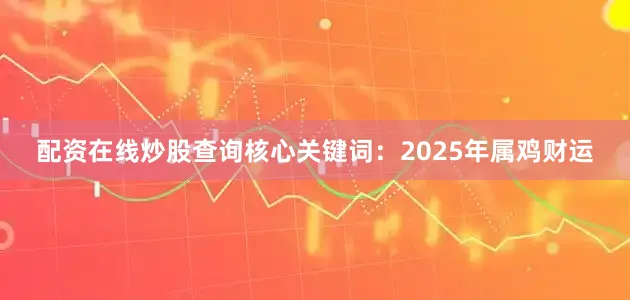 配资在线炒股查询核心关键词：2025年属鸡财运