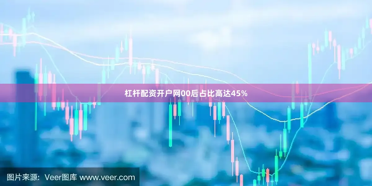 杠杆配资开户网00后占比高达45%