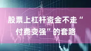 股票上杠杆资金不走“付费变强”的套路