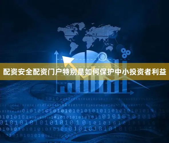 配资安全配资门户特别是如何保护中小投资者利益