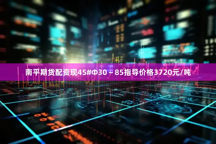 南平期货配资现45#Φ30～85指导价格3720元/吨