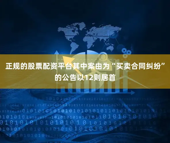 正规的股票配资平台其中案由为“买卖合同纠纷”的公告以12则居首