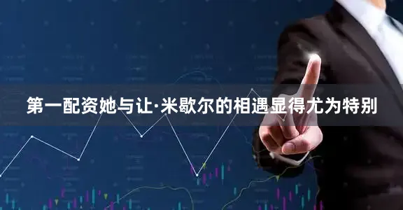 第一配资她与让·米歇尔的相遇显得尤为特别