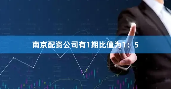 南京配资公司有1期比值为1：5